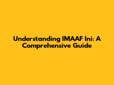 Understanding IMAAF Ini: A Comprehensive Guide