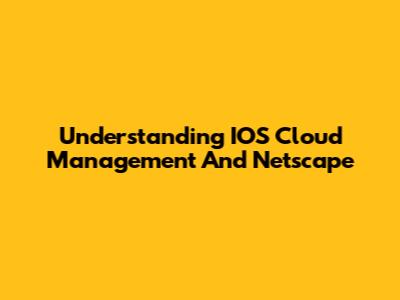 Understanding IOS Cloud Management And Netscape