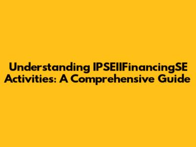 Understanding IPSEIIFinancingSE Activities: A Comprehensive Guide