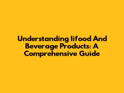 Understanding Iifood And Beverage Products: A Comprehensive Guide