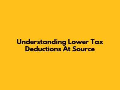 Understanding Lower Tax Deductions At Source