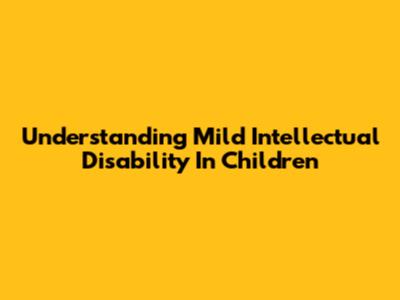 Understanding Mild Intellectual Disability In Children