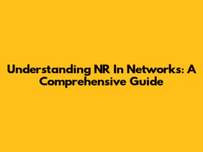 Understanding NR In Networks: A Comprehensive Guide