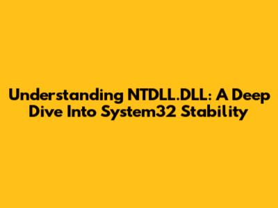 Understanding NTDLL.DLL: A Deep Dive Into System32 Stability
