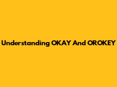 Understanding OKAY And OROKEY