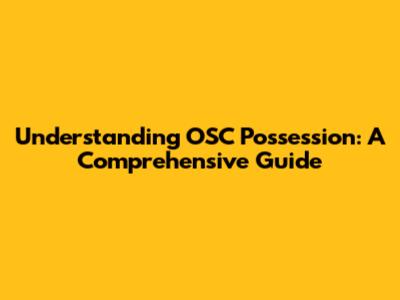 Understanding OSC Possession: A Comprehensive Guide
