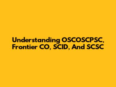 Understanding OSCOSCPSC, Frontier CO, SCID, And SCSC