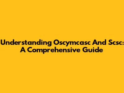 Understanding Oscymcasc And Scsc: A Comprehensive Guide
