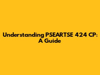 Understanding PSEARTSE 424 CP: A Guide