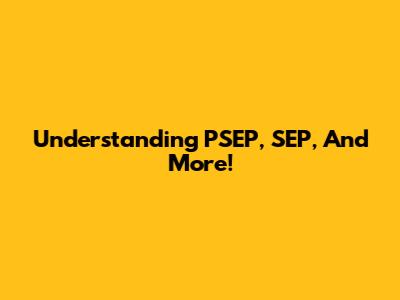Understanding PSEP, SEP, And More!