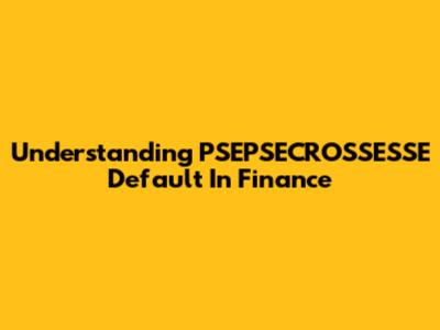 Understanding PSEPSECROSSESSE Default In Finance