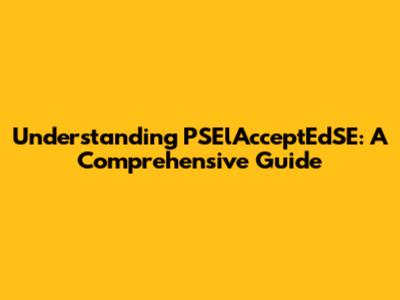 Understanding PSElAcceptEdSE: A Comprehensive Guide