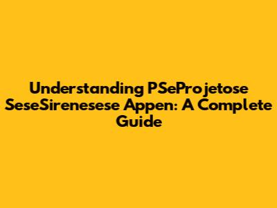 Understanding PSeProjetose SeseSirenesese Appen: A Complete Guide
