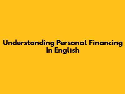 Understanding Personal Financing In English