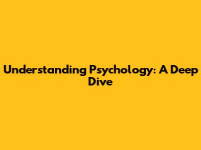 Understanding Psychology: A Deep Dive