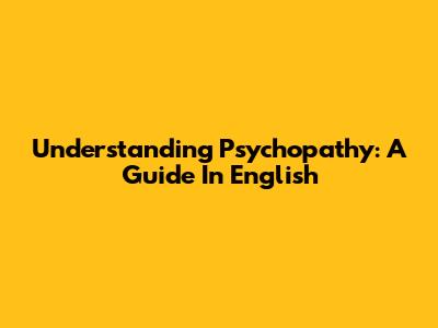 Understanding Psychopathy: A Guide In English