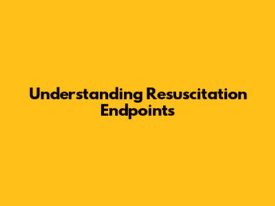 Understanding Resuscitation Endpoints