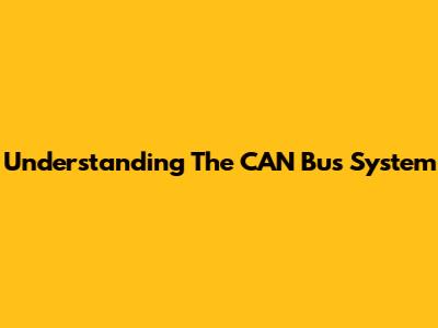 Understanding The CAN Bus System