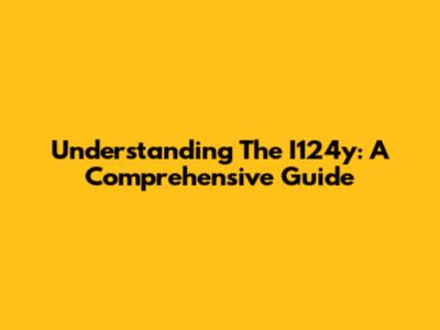 Understanding The I124y: A Comprehensive Guide