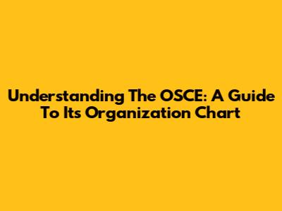 Understanding The OSCE: A Guide To Its Organization Chart