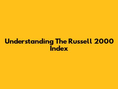 Understanding The Russell 2000 Index