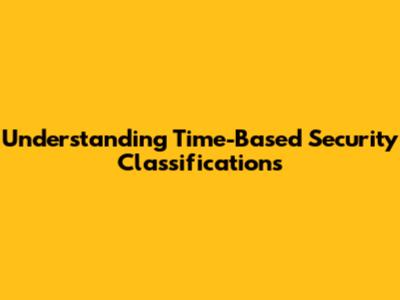 Understanding Time-Based Security Classifications