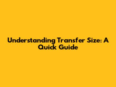 Understanding Transfer Size: A Quick Guide