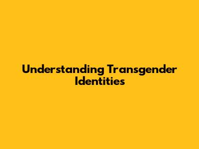 Understanding Transgender Identities