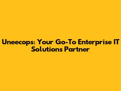 Uneecops: Your Go-To Enterprise IT Solutions Partner
