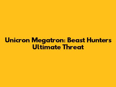 Unicron Megatron: Beast Hunters' Ultimate Threat
