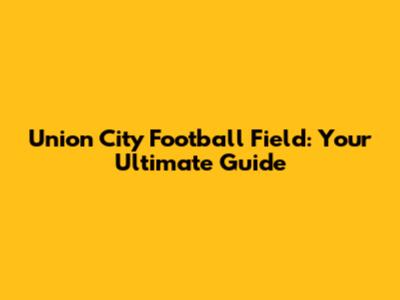Union City Football Field: Your Ultimate Guide