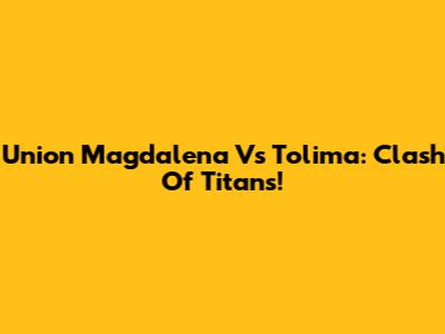 Union Magdalena Vs Tolima: Clash Of Titans!