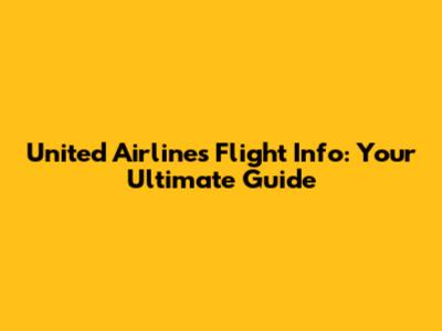 United Airlines Flight Info: Your Ultimate Guide