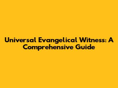 Universal Evangelical Witness: A Comprehensive Guide