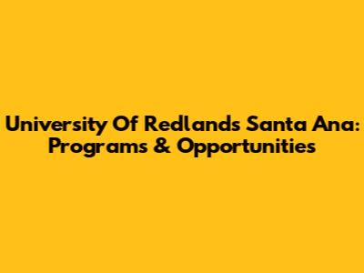 University Of Redlands Santa Ana: Programs & Opportunities