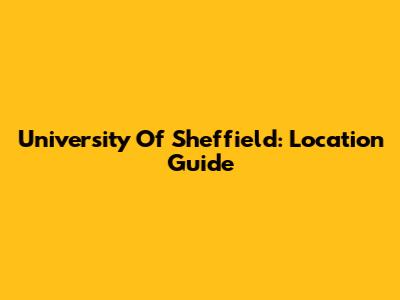 University Of Sheffield: Location Guide