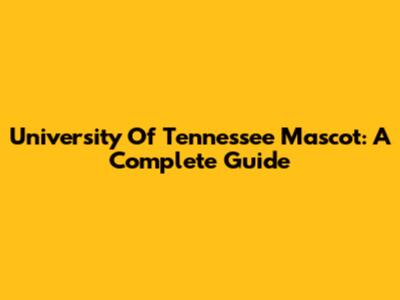 University Of Tennessee Mascot: A Complete Guide