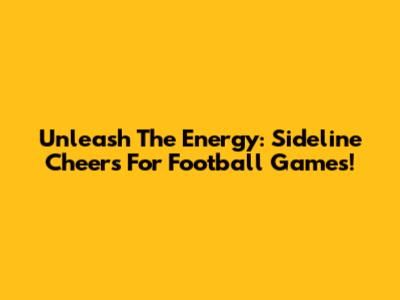Unleash The Energy: Sideline Cheers For Football Games!