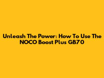 Unleash The Power: How To Use The NOCO Boost Plus GB70