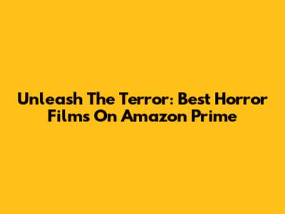 Unleash The Terror: Best Horror Films On Amazon Prime