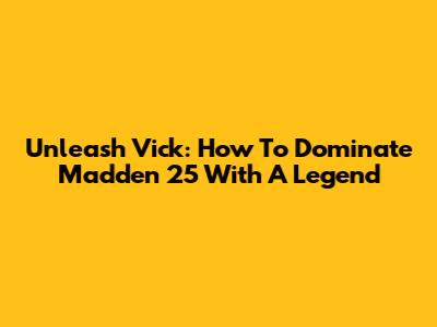 Unleash Vick: How To Dominate Madden 25 With A Legend