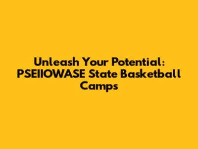 Unleash Your Potential: PSEIIOWASE State Basketball Camps