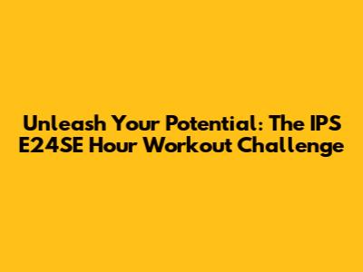 Unleash Your Potential: The IPS E24SE Hour Workout Challenge
