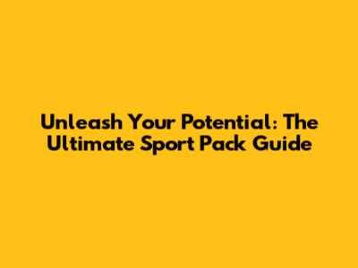 Unleash Your Potential: The Ultimate Sport Pack Guide