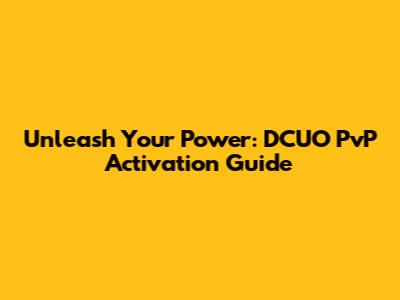 Unleash Your Power: DCUO PvP Activation Guide
