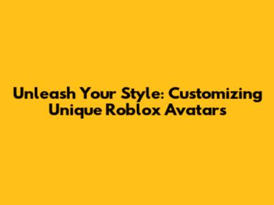 Unleash Your Style: Customizing Unique Roblox Avatars