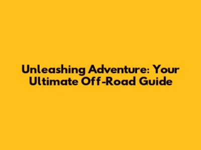 Unleashing Adventure: Your Ultimate Off-Road Guide
