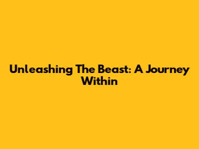 Unleashing The Beast: A Journey Within
