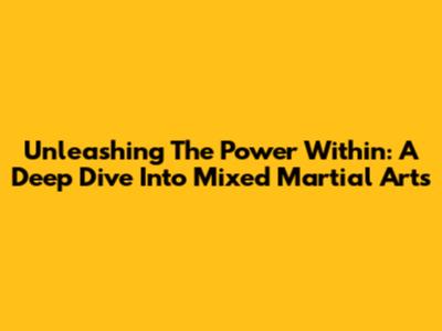 Unleashing The Power Within: A Deep Dive Into Mixed Martial Arts