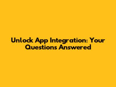 Unlock App Integration: Your Questions Answered
